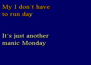 My I don't have
to run day

Ifs just another
manic Monday