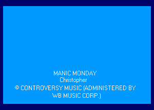 MANIC MONDAY
Chnslopher

(9 CONTROVERSY MUSIC (ADMINISTERED BY
WB MUSIC CORP)