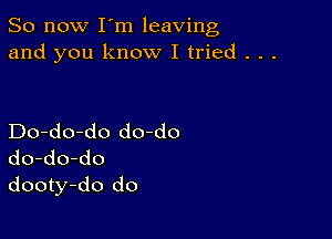 So now I m leaving
and you know I tried . . .

Do-do-do do-do
do-do-do
dooty-do do