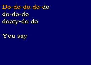 Do-do-do do-do
do-do-do
dooty-do do

You say