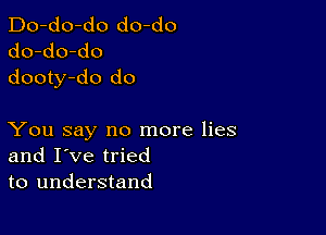 Do-do-do do-do
do-do-do
dooty-do do

You say no more lies
and I've tried
to understand