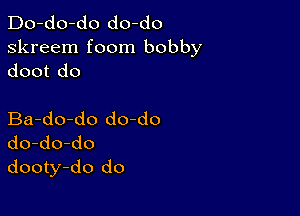 Do-do-do do-do
skreem foom bobby
doot do

Ba-do-do do-do
do-do-do
dooty-do do