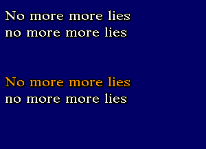 No more more lies
no more more lies

No more more lies
no more more lies