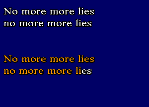 No more more lies
no more more lies

No more more lies
no more more lies