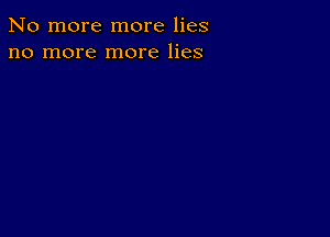 No more more lies
no more more lies