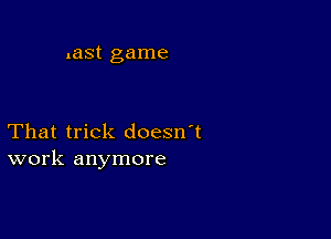 .ast game

That trick doesn't
work anymore