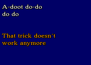 A-doot do-do
do do

That trick doesn't
work anymore