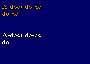 A-doot do-do
do do

A-doot doddo
do