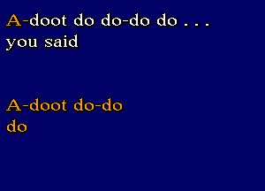 A-doot do do-do do . . .
you said

A-doot do do
do