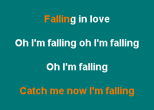 Falling in love

on I'm falling oh I'm falling
on I'm falling

Catch me now I'm falling