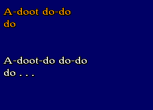 A-doot do-do
do

A-doot-do do-do
do . . .