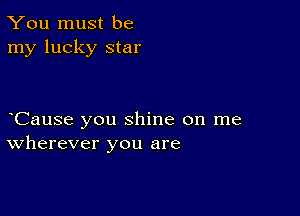 You must be
my lucky star

CauSe you shine on me
wherever you are