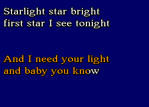 Starlight star bright
first star I see tonight

And I need your light
and baby you know