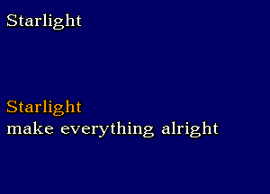 Starlight

Starlight
make everything alright