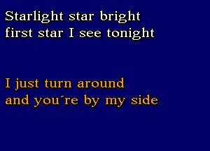 Starlight star bright
first star I see tonight

I just turn around
and you're by my side