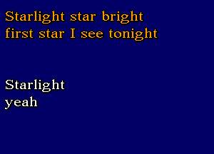 Starlight star bright
first star I see tonight

Starlight
yeah