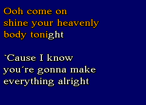 Ooh come on
shine your heavenly
body tonight

CauSe I know
you're gonna make
everything alright