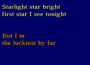 Starlight star bright
first star I see tonight

But I'm
the luckiest by far