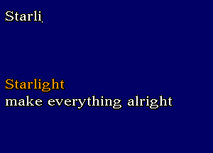 Starlight
make everything alright