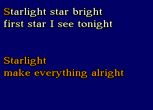 Starlight star bright
first star I see tonight

Starlight
make everything alright