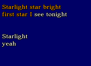 Starlight star bright
first star I see tonight

Starlight
yeah