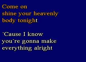 Come on
shine your heavenly
body tonight

CauSe I know
you're gonna make
everything alright