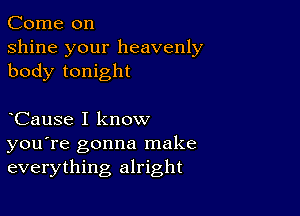 Come on
shine your heavenly
body tonight

CauSe I know
you're gonna make
everything alright