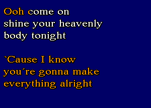 Ooh come on
shine your heavenly
body tonight

CauSe I know
you're gonna make
everything alright