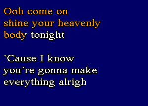 Ooh come on
shine your heavenly
body tonight

CauSe I know
you're gonna make
everything alrigh