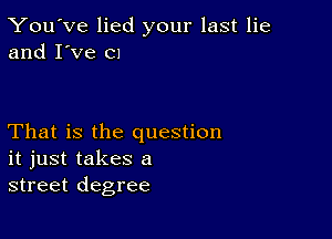 You've lied your last lie
and I've Cl

That is the question
it just takes a
street degree