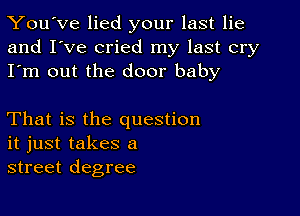 You've lied your last lie
and I've cried my last cry
I'm out the door baby

That is the question
it just takes a
street degree