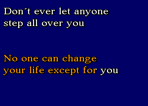 Don't ever let anyone
step all over you

No one can change
your life except for you