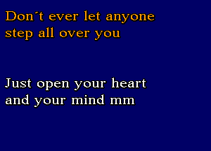 Don't ever let anyone
step all over you

Just open your heart
and your mind mm