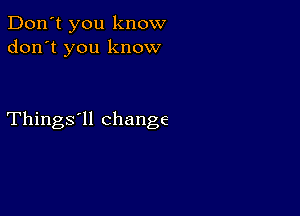 Don't you know
don't you know

Things'll change