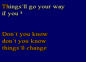 Things'll go your way
if you 1-

Don't you know
don't you know
things'll change