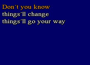 Don't you know
things'll change
things'll go your way