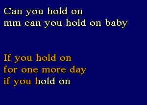 Can you hold on
mm can you hold on baby

If you hold on
for one more day
if you hold on