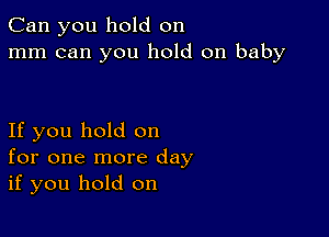 Can you hold on
mm can you hold on baby

If you hold on
for one more day
if you hold on