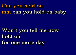 Can you hold on
mm can you hold on baby

XVon't you tell me now
hold on
for one more day