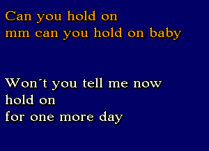 Can you hold on
mm can you hold on baby

XVon't you tell me now
hold on
for one more day