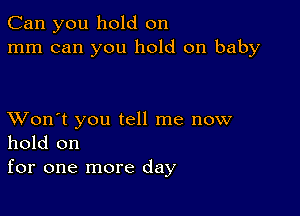 Can you hold on
mm can you hold on baby

XVon't you tell me now
hold on
for one more day