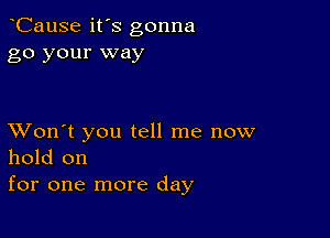 CauSe it's gonna
go your way

XVon't you tell me now
hold on

for one more day