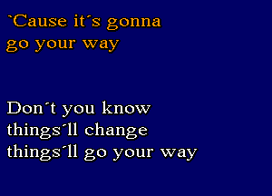 oCause it's gonna
go your way

Don't you know
things'll change
things'll go your way