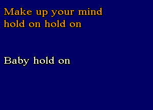 Make up your mind
hold on hold on

Baby hold on