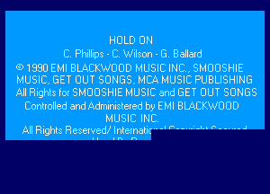 HULD ON
C. Phillips - C. Wilson - G. Ballard
(91880 EMI BLACKWUUD MUSIC INC, SMUUSHIE
MUSIC. GET OUT SONGS. MCA MUSIC PUBLISHING
All Rights for SMUUSHIE MUSIC and GET OUT SONGS
Controlled and Administered by EMI BLACKWUUD

MUSIC INC.
All Rights Reserved! Internatic '  W'M  '  ' 

Inn