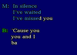 In silence
I've waited
I've missed you

B2 oCause you
you and I
ha