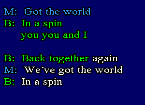 M2 Got the world
B2 In a spin
you you and I

B2 Back together again
IVIr We've got the world
B2 In a spin