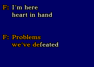 F2 I'm here
heart in hand

F2 Problems
we've defeated