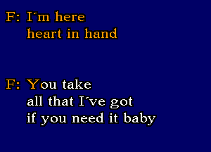 F2 I'm here
heart in hand

F2 You take
all that I've got
if you need it baby