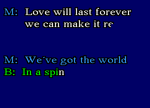 M2 Love will last forever
we can make it re

M2 XVe've got the world
B2 In a spin